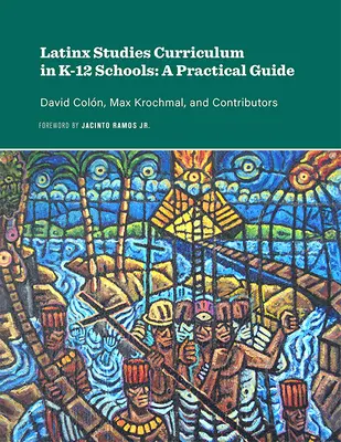 Latinx Studies Curriculum in K-12 Schools: Una guía práctica - Latinx Studies Curriculum in K-12 Schools: A Practical Guide