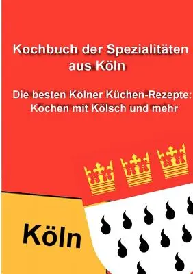 Kochbuch der Spezialitten aus Kln: Die besten Klner Kchen-Rezepte: Kochen mit Klsch und mehr