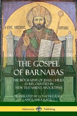 El Evangelio de Bernabé: La biografía de Jesucristo relatada en los apócrifos del Nuevo Testamento - The Gospel of Barnabas: The Biography of Jesus Christ, as Recounted in New Testament Apocrypha