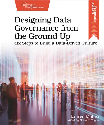 Diseñar la gobernanza de los datos desde cero: seis pasos para crear una cultura basada en los datos - Designing Data Governance from the Ground Up: Six Steps to Build a Data-Driven Culture