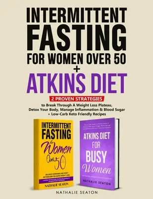 Ayuno Intermitente Para Mujeres Mayores de 50 + Dieta Atkins: 2 Estrategias Probadas para Romper una Meseta de Pérdida de Peso, Desintoxicar tu Cuerpo, Controlar la Inflamación. - Intermittent Fasting For Women Over 50 + Atkins Diet: 2 Proven Strategies to Break Through A Weight Loss Plateau, Detox Your Body, Manage Inflammation