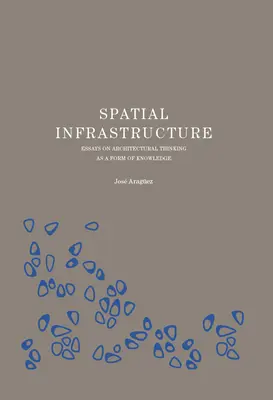 Infraestructura espacial: Ensayos sobre el pensamiento arquitectónico como forma de conocimiento - Spatial Infrastructure: Essays on Architectural Thinking as a Form of Knowledge