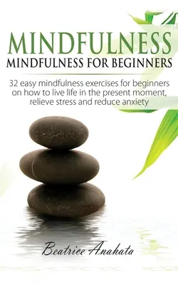 Mindfulness: Mindfulness para principiantes: 32 Ejercicios Fáciles de Mindfulness para Principiantes sobre Cómo Vivir la Vida en el Momento Presente, Reli - Mindfulness: Mindfulness for beginners: 32 Easy Mindfulness Exercises for Beginners on How to Live Life in the Present Moment, Reli