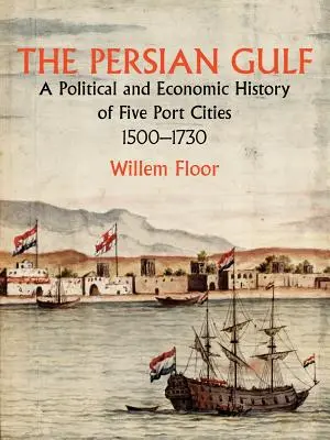 El Golfo Pérsico: Historia política y económica de cinco ciudades portuarias 1500-1730 - The Persian Gulf: A Political and Economic History of Five Port Cities 1500-1730