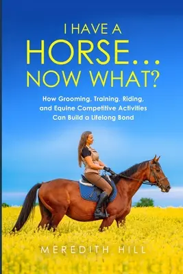 Tengo un caballo... Y ahora qué: Cómo el aseo, el adiestramiento, la equitación y las actividades de competición equina pueden crear un vínculo para toda la vida - I Have a Horse... Now What: How Grooming, Training, Riding, and Equine Competitive Activities Can Build a Lifelong Bond