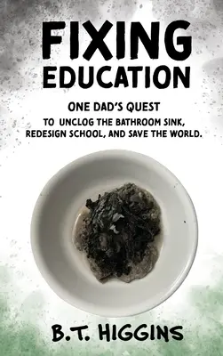 Arreglar la educación: El empeño de un padre por desatascar el lavabo, rediseñar la escuela y salvar el mundo - Fixing Education: One Dad's Quest to Unclog the Bathroom Sink, Redesign School, and Save the World