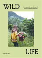 Vida Salvaje: 50 Proyectos Para Rehacer Tu Vida Del Hogar Al Aire Libre - Wild Life: 50 Projects to Rewild Your Life from the Home to Outdoors