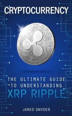 Criptodivisas: La guía definitiva para entender XRP Ripple - Cryptocurrency: The Ultimate Guide to Understanding XRP Ripple