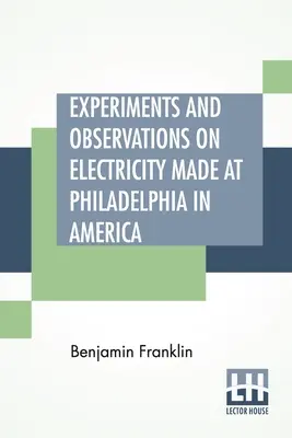 Experimentos Y Observaciones Sobre Electricidad Hechos En Filadelfia En América: Y Comunicadas En Varias Cartas Al Sr. P. Collinson, De Londres - Experiments And Observations On Electricity Made At Philadelphia In America: And Communicated In Several Letters To Mr. P. Collinson, Of London