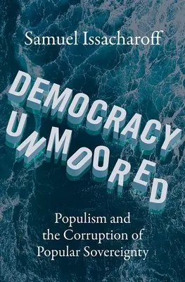 Democracia sin límites: El populismo y la corrupción de la soberanía popular - Democracy Unmoored: Populism and the Corruption of Popular Sovereignty