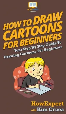 Cómo dibujar caricaturas para principiantes: Tu guía paso a paso para dibujar caricaturas para principiantes - How To Draw Cartoons For Beginners: Your Step By Step Guide To Drawing Cartoons For Beginners