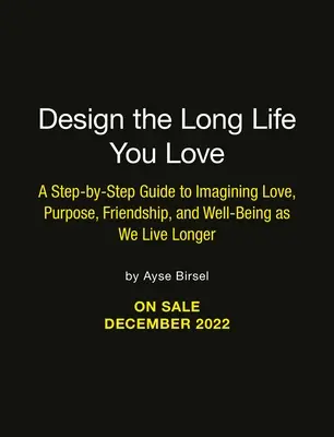 Diseña la Larga Vida que Amas: Una guía paso a paso hacia el amor, el propósito, el bienestar y la amistad - Design the Long Life You Love: A Step-By-Step Guide to Love, Purpose, Well-Being, and Friendship