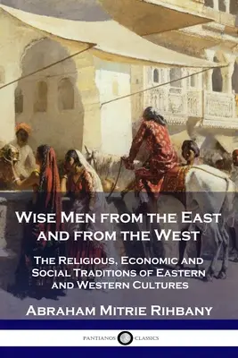 Sabios de Oriente y de Occidente: Las tradiciones religiosas, económicas y sociales de las culturas orientales y occidentales - Wise Men from the East and from the West: The Religious, Economic and Social Traditions of Eastern and Western Cultures