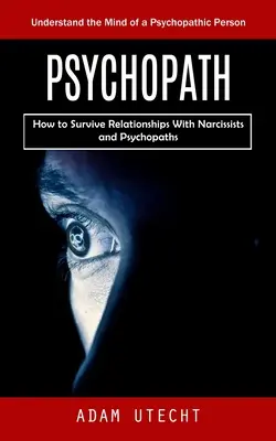 Psicópata: Comprender la mente de una persona psicópata (Cómo sobrevivir a las relaciones con narcisistas y psicópatas) - Psychopath: Understand the Mind of a Psychopathic Person (How to Survive Relationships With Narcissists and Psychopaths)