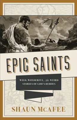 Santos épicos: Historias salvajes, maravillosas y extrañas de los héroes de Dios - Epic Saints: Wild, Wonderful, and Weird Stories of God's Heroes