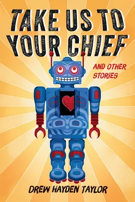 Llévanos hasta tu jefe y otros cuentos: Ciencia ficción clásica con una perspectiva contemporánea de las Primeras Naciones - Take Us to Your Chief and Other Stories: Classic Science-Fiction with a Contemporary First Nations Outlook