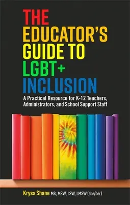 The Educator's Guide to Lgbt+ Inclusion: Un recurso práctico para profesores, administradores y personal de apoyo escolar de K-12 - The Educator's Guide to Lgbt+ Inclusion: A Practical Resource for K-12 Teachers, Administrators, and School Support Staff