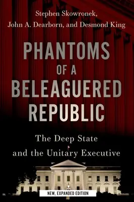 Fantasmas de una república asediada: El Estado profundo y el poder ejecutivo unitario - Phantoms of a Beleaguered Republic: The Deep State and the Unitary Executive