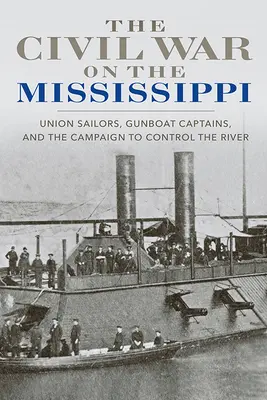 La guerra civil en el Mississippi: Marineros de la Unión, capitanes de cañoneras y la campaña para controlar el río - The Civil War on the Mississippi: Union Sailors, Gunboat Captains, and the Campaign to Control the River