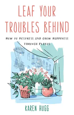 Deja atrás tus problemas: Cómo desestresarse y cultivar la felicidad a través de las plantas - Leaf Your Troubles Behind: How to Destress and Grow Happiness Through Plants