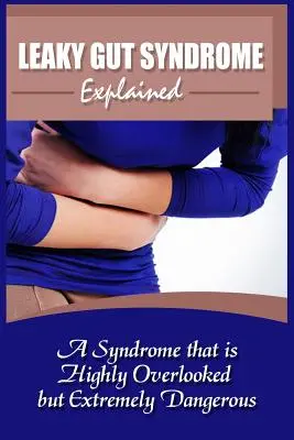 Explicación del síndrome de intestino permeable: Un síndrome que se pasa por alto pero que es extremadamente peligroso - Leaky Gut Syndrome Explained: A Syndrome That Is Highly Overlooked But Extremely Dangerous