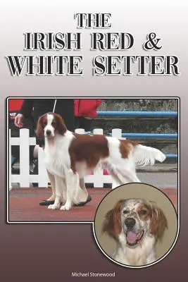 El Setter Irlandés Rojo y Blanco: Una guía completa y exhaustiva para los propietarios de: La compra, la propiedad, la salud, el aseo, el adiestramiento, la obediencia, la comprensión y la educación. - The Irish Red and White Setter: A Complete and Comprehensive Owners Guide To: Buying, Owning, Health, Grooming, Training, Obedience, Understanding and