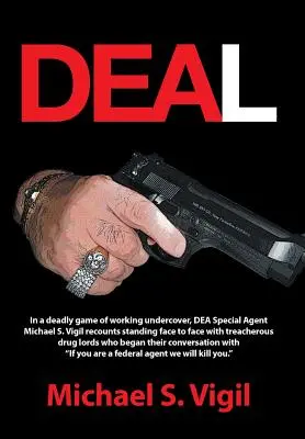 Trato: En un juego mortal de trabajo encubierto, el agente especial de la DEA Michael S. Vigil relata cómo se enfrentó cara a cara con la traición. - Deal: In a Deadly Game of Working Undercover, Dea Special Agent Michael S. Vigil Recounts Standing Face to Face with Treache