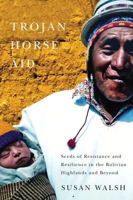 La ayuda del caballo de Troya: Semillas de resistencia y resiliencia en el altiplano boliviano y más allá - Trojan-Horse Aid: Seeds of Resistance and Resilience in the Bolivian Highlands and Beyond