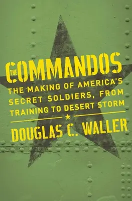 Commandos: La formación de los soldados secretos estadounidenses, desde el entrenamiento hasta la Tormenta del Desierto - Commandos: The Making of America's Secret Soldiers, from Training to Desert Storm