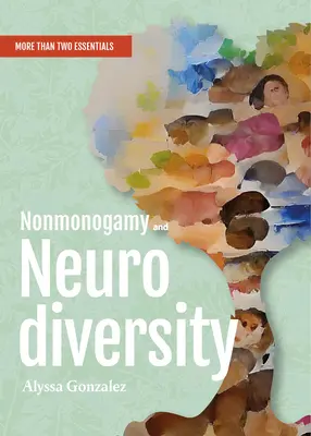 No monogamia y neurodiversidad: Una Guia de Mas de Dos Esenciales - Nonmonogamy and Neurodiversity: A More Than Two Essentials Guide