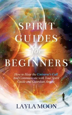 Guías Espirituales para Principiantes: Cómo Escuchar la Llamada del Universo y Comunicarte con tus Guías Espirituales y Ángeles Guardianes - Spirit Guides for Beginners: How to Hear the Universe's Call and Communicate with Your Spirit Guide and Guardian Angels