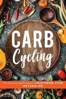 Carb Cycling: La ciencia y la práctica del control del metabolismo - Carb Cycling: The Science and Practice of Mastering Your Metabolism