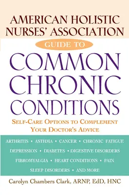 Guía de la Asociación Americana de Enfermeras Holísticas para enfermedades crónicas comunes: Opciones de autocuidado para complementar los consejos del médico - American Holistic Nurses' Association Guide to Common Chronic Conditions: Self-Care Options to Complement Your Doctor's Advice