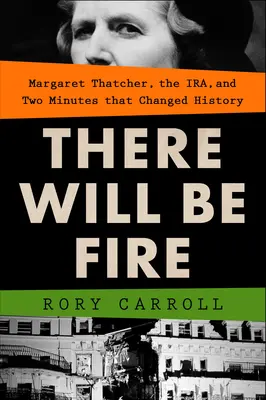 There Will Be Fire: Margaret Thatcher, el Ira y dos minutos que cambiaron la historia - There Will Be Fire: Margaret Thatcher, the Ira, and Two Minutes That Changed History