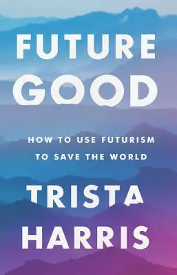 Futuregood: Cómo utilizar el futurismo para salvar el mundo - Futuregood: How to Use Futurism to Save the World