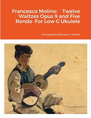 Francesco Molino: Doce Valses Opus 9 y Cinco Rondós para Ukelele en Sol Bajo - Francesco Molino: Twelve Waltzes Opus 9 and Five Rondo For Low G Ukulele