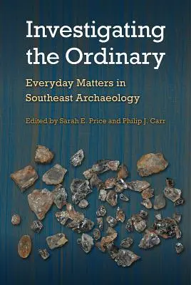 Investigando lo ordinario: Asuntos cotidianos en la arqueología del sureste - Investigating the Ordinary: Everyday Matters in Southeast Archaeology