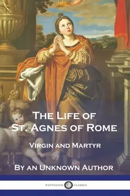Vida de Santa Inés de Roma: Virgen y Mártir - The Life of St. Agnes of Rome: Virgin and Martyr