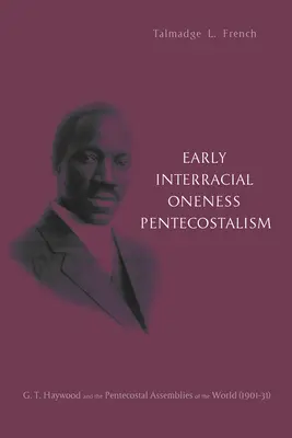 El primer pentecostalismo de unidad interracial: G. T. Haywood y las Asambleas Pentecostales del Mundo (1901-1931) - Early Interracial Oneness Pentecostalism: G. T. Haywood and the Pentecostal Assemblies of the World (1901-1931)