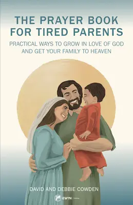 El libro de oraciones para padres cansados: Formas prácticas de crecer en el amor a Dios y llevar a su familia al cielo - The Prayer Book for Tired Parents: Practical Ways to Grow in Love of God and Get Your Family to Heaven