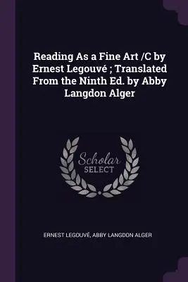 La lectura como arte /C de Ernest Legouv; traducido de la novena ed. por Abby Langdon Alger - Reading As a Fine Art /C by Ernest Legouv; Translated From the Ninth Ed. by Abby Langdon Alger