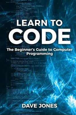 Aprende a programar: La Guía de Programación para Principiantes: La Guía de Programación para Principiantes - Learn to Code: The Beginner's Guide to Programming: The Beginner's Guide to Computer Programming