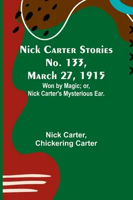 Nick Carter Stories No. 133, 27 de marzo de 1915: Ganado por arte de magia; o, La misteriosa oreja de Nick Carter. - Nick Carter Stories No. 133, March 27, 1915: Won by Magic; or, Nick Carter's Mysterious Ear.