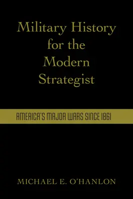 Historia militar para el estratega moderno: Las grandes guerras de Estados Unidos desde 1861 - Military History for the Modern Strategist: America's Major Wars Since 1861