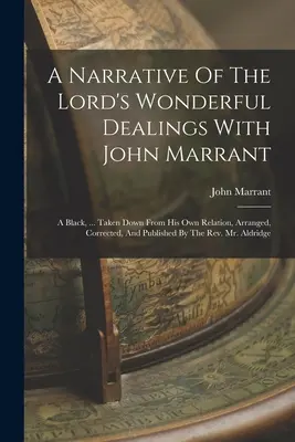 Una narración de los maravillosos tratos del Señor con John Marrant: Un negro... Tomado de su propio relato, arreglado, corregido y publicado por T - A Narrative Of The Lord's Wonderful Dealings With John Marrant: A Black, ... Taken Down From His Own Relation, Arranged, Corrected, And Published By T