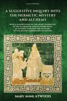 Una investigación sugerente sobre el misterio hermético y la alquimia: con una disertación sobre el más célebre de los filósofos alquímicos siendo un intento de - A Suggestive Inquiry into the Hermetic Mystery and Alchemy: with a dissertation on the more celebrated of the Alchemical Philosophers being an attempt