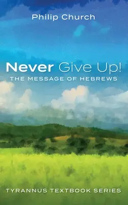 Nunca te rindas: El mensaje de Hebreos - Never Give Up!: The Message of Hebrews