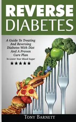 Reverse Diabetes: Una Guía Para Tratar Y Revertir La Diabetes Con Dieta Y Un Plan De Cura Probada Para Bajar El Azúcar En La Sangre - Reverse Diabetes: A Guide To Treating And Reversing Diabetes With Diet And A Proven Cure Plan To Lower Your Blood Sugar