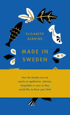 Made in Sweden: Cómo los suecos no son tan igualitarios, tolerantes, hospitalarios o acogedores como les gustaría (hacerle) pensar - Made in Sweden: How the Swedes Are Not Nearly So Egalitarian, Tolerant, Hospitable or Cozy as They Would Like to (Have You) Think