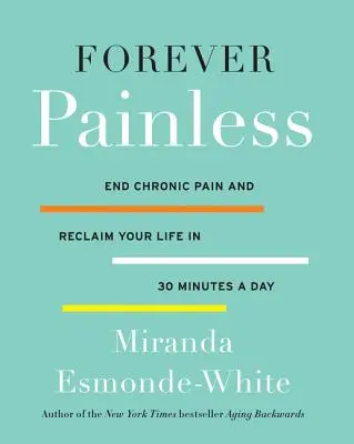 Para siempre sin dolor: Acabe con el dolor crónico y recupere su vida en 30 minutos al día - Forever Painless: End Chronic Pain and Reclaim Your Life in 30 Minutes a Day